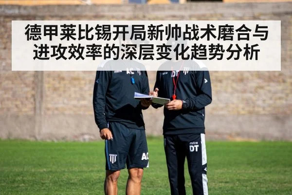 德甲莱比锡开局新帅战术磨合与进攻效率的深层变化趋势分析